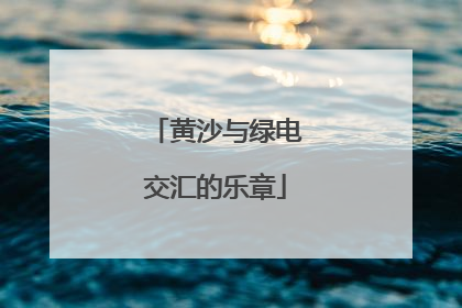 黄沙与绿电交汇的乐章