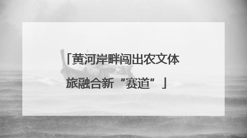 黄河岸畔闯出农文体旅融合新“赛道”