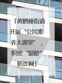 黄鹤楼街道开展“公民素养大课堂”，织密“银龄”防诈网