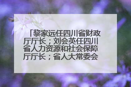 黎家远任四川省财政厅厅长；刘会英任四川省人力资源和社会保障厅厅长；省人大常委会任免一批干部
