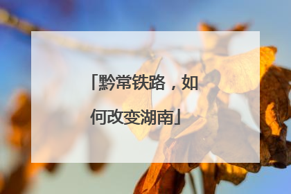 黔常铁路，如何改变湖南