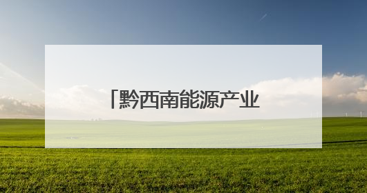 黔西南能源产业强劲开局 首季产值近83亿元