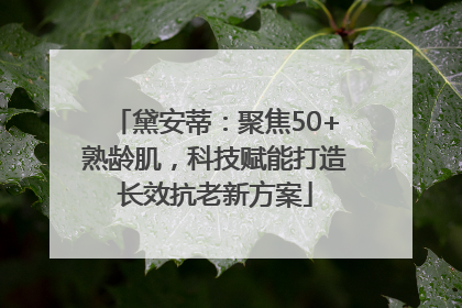 黛安蒂：聚焦50+熟龄肌，科技赋能打造长效抗老新方案