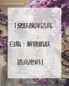 黛肤颜深洁亮白瓶：解锁肌肤透亮密码