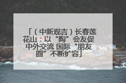 （中新观吉）长春莲花山：以“陶”会友促中外交流 国际“朋友圈”不断扩容
