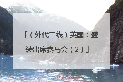 （外代二线）英国：盛装出席赛马会（2）