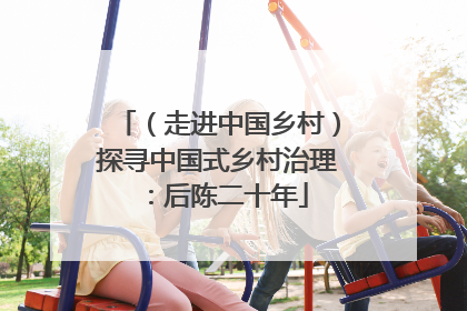 （走进中国乡村）探寻中国式乡村治理：后陈二十年