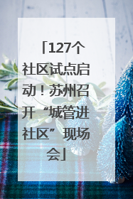 127个社区试点启动！苏州召开“城管进社区”现场会