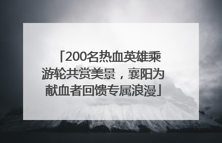 200名热血英雄乘游轮共赏美景，襄阳为献血者回馈专属浪漫