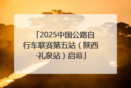 2025中国公路自行车联赛第五站（陕西·礼泉站）启幕