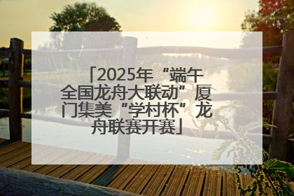 2025年“端午全国龙舟大联动”厦门集美“学村杯”龙舟联赛开赛