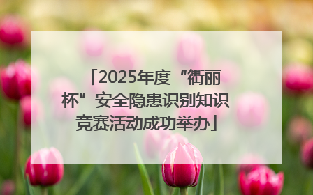 2025年度“衢丽杯”安全隐患识别知识竞赛活动成功举办