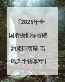2025年全国滑板锦标赛碗池项目落幕 青岛选手获季军