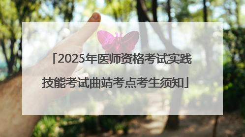 2025年医师资格考试实践技能考试曲靖考点考生须知