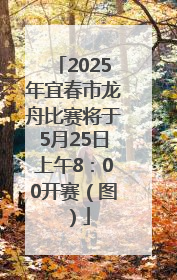 2025年宜春市龙舟比赛将于5月25日上午8：00开赛（图）