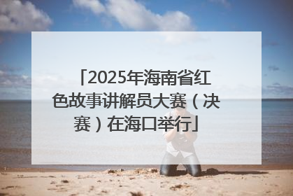 2025年海南省红色故事讲解员大赛（决赛）在海口举行