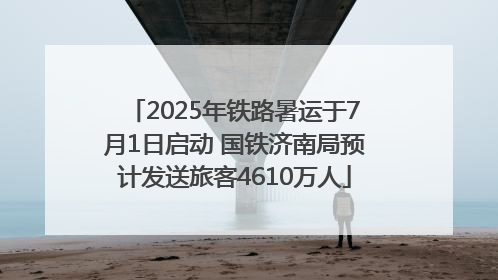 2025年铁路暑运于7月1日启动 国铁济南局预计发送旅客4610万人