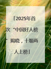2025年首次“中国好人榜”揭晓，十堰两人上榜