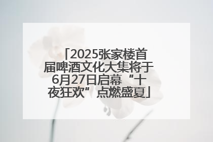 2025张家楼首届啤酒文化大集将于6月27日启幕“十夜狂欢”点燃盛夏