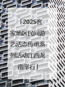2025客家地区民间游艺活态传承系列活动江西龙南举行