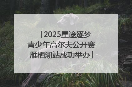 2025星途逐梦青少年高尔夫公开赛雁栖湖站成功举办