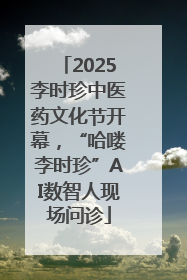 2025李时珍中医药文化节开幕，“哈喽李时珍”AI数智人现场问诊