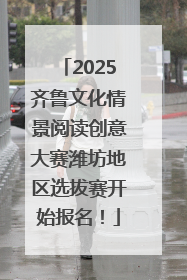 2025齐鲁文化情景阅读创意大赛潍坊地区选拔赛开始报名！
