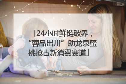 24小时鲜链破界，“蓉品出川”助龙泉蜜桃抢占新消费赛道