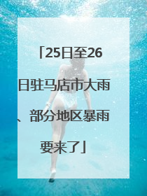 25日至26日驻马店市大雨、部分地区暴雨要来了