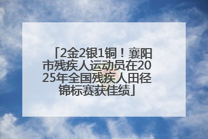 2金2银1铜！襄阳市残疾人运动员在2025年全国残疾人田径锦标赛获佳绩