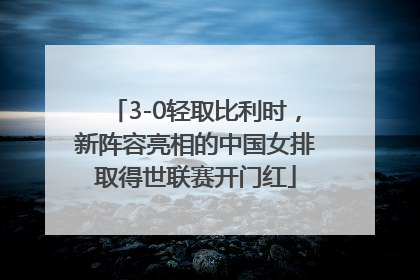 3-0轻取比利时，新阵容亮相的中国女排取得世联赛开门红