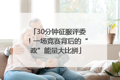30分钟征服评委！一场竞赛背后的“政”能量大比拼