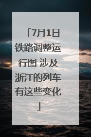7月1日铁路调整运行图 涉及浙江的列车有这些变化
