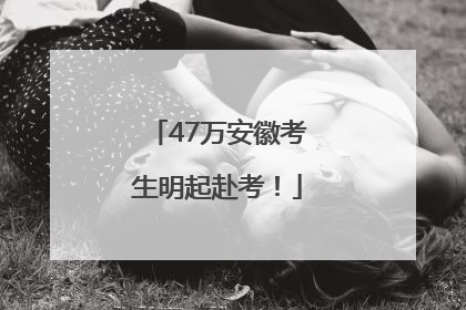 47万安徽考生明起赴考！