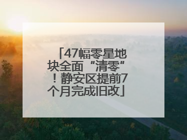 47幅零星地块全面“清零”！静安区提前7个月完成旧改