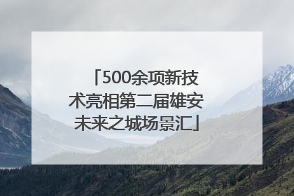 500余项新技术亮相第二届雄安未来之城场景汇