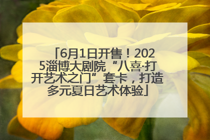 6月1日开售！2025淄博大剧院“八喜·打开艺术之门”套卡，打造多元夏日艺术体验