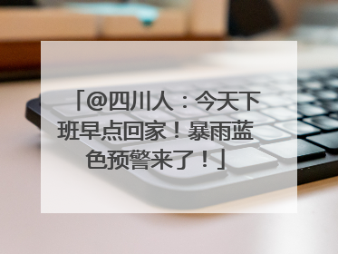 @四川人：今天下班早点回家！暴雨蓝色预警来了！
