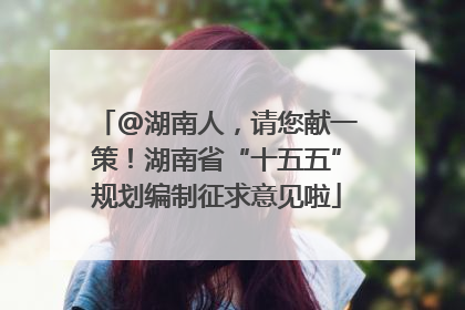 @湖南人，请您献一策！湖南省“十五五”规划编制征求意见啦