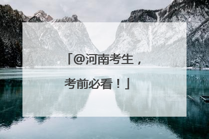 @河南考生，考前必看！
