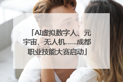 AI虚拟数字人、元宇宙、无人机……成都职业技能大赛启动