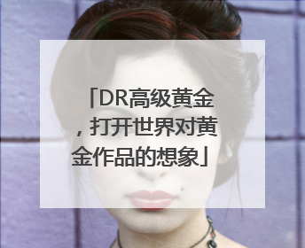DR高级黄金，打开世界对黄金作品的想象