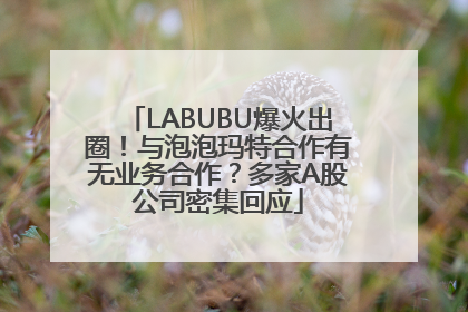 LABUBU爆火出圈！与泡泡玛特合作有无业务合作？多家A股公司密集回应