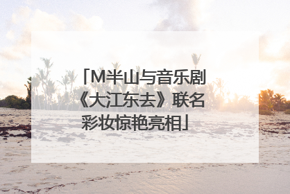 M半山与音乐剧《大江东去》联名彩妆惊艳亮相